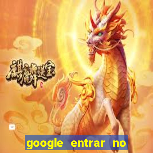 google entrar no jogo de c****