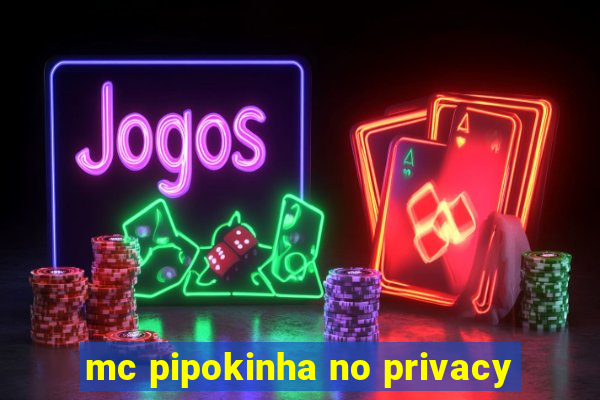 mc pipokinha no privacy