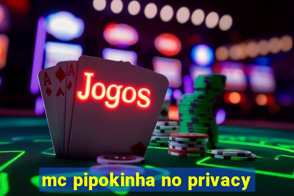 mc pipokinha no privacy