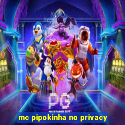 mc pipokinha no privacy