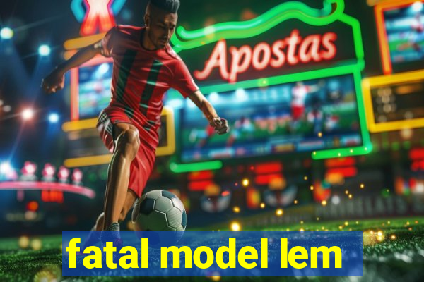 fatal model lem