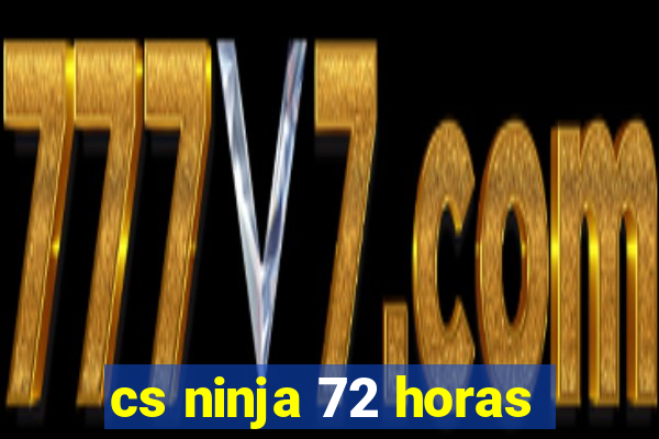 cs ninja 72 horas