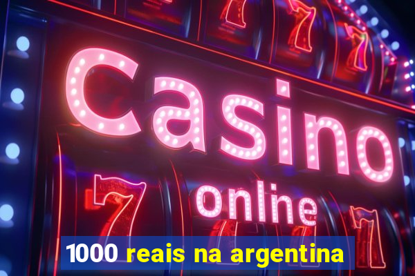 1000 reais na argentina