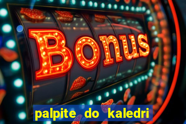 palpite do kaledri para o jogo do bicho