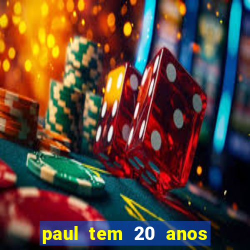 paul tem 20 anos de idade