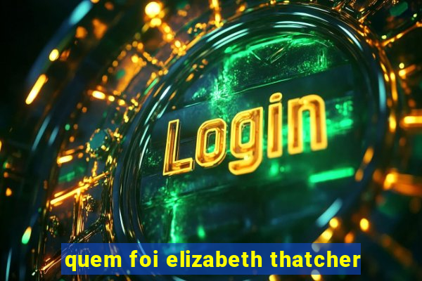 quem foi elizabeth thatcher