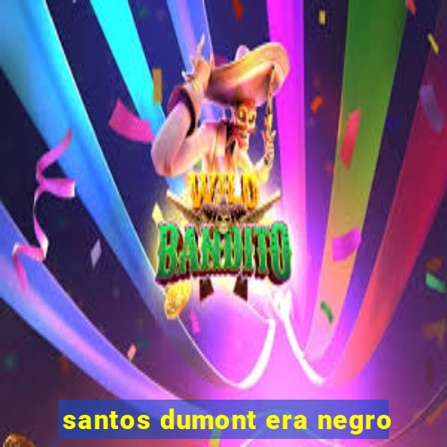 santos dumont era negro