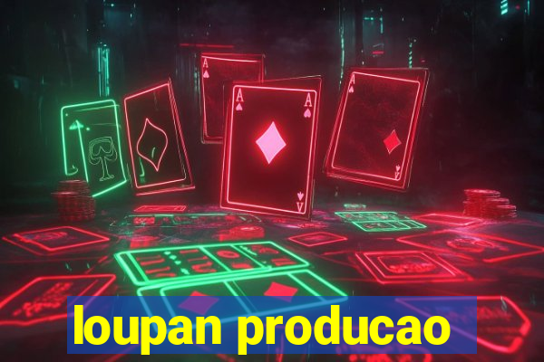 loupan producao