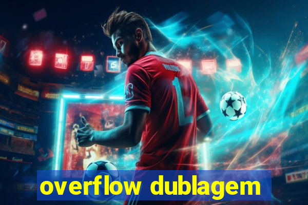 overflow dublagem