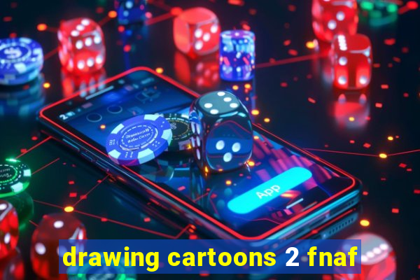 drawing cartoons 2 fnaf