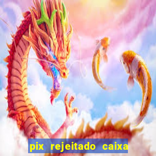 pix rejeitado caixa dinheiro sumiu