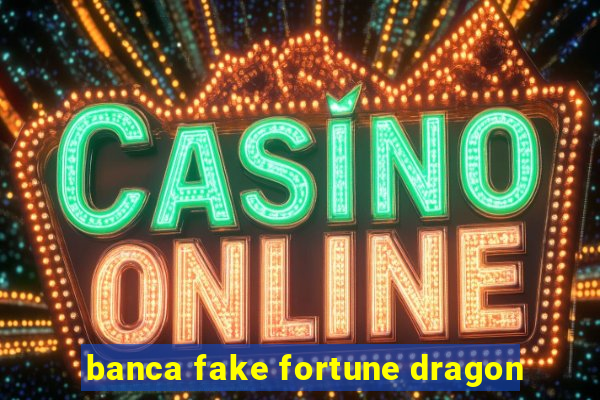 banca fake fortune dragon