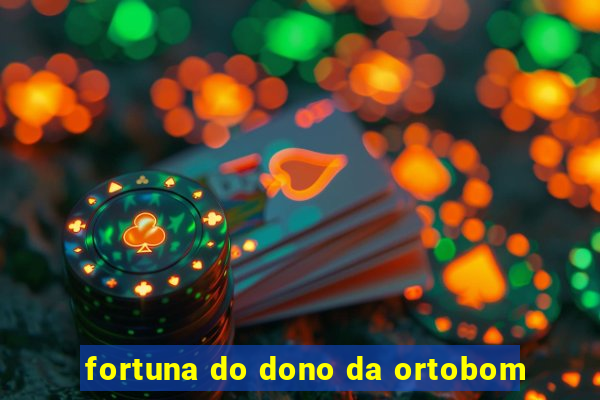 fortuna do dono da ortobom