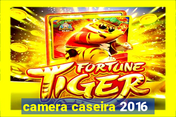 camera caseira 2016