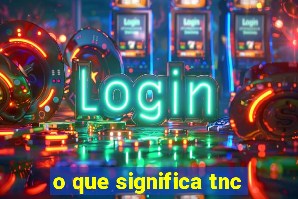 o que significa tnc