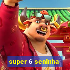 super 6 seninha