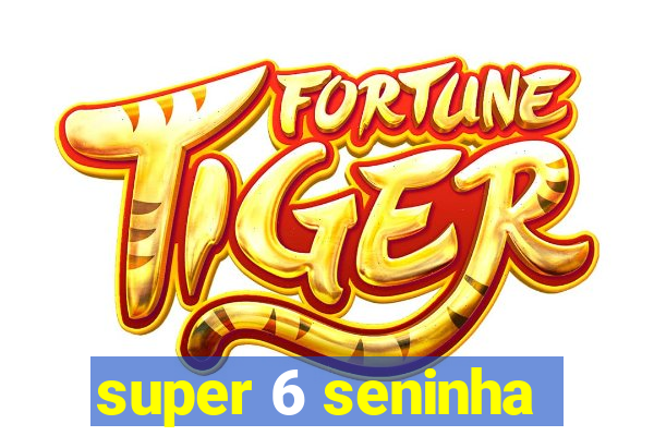 super 6 seninha