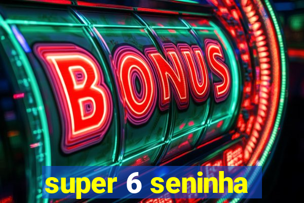 super 6 seninha