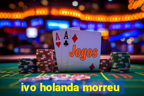 ivo holanda morreu