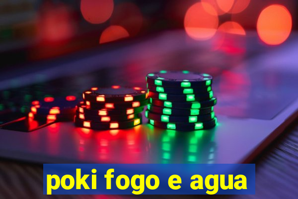 poki fogo e agua