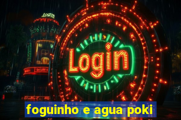 foguinho e agua poki