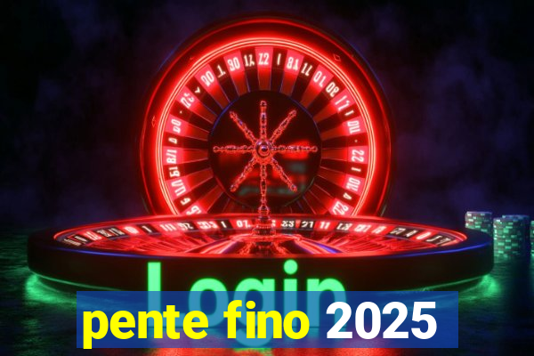 pente fino 2025