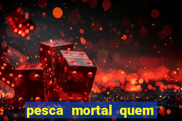 pesca mortal quem morreu pesca mortal todd morreu