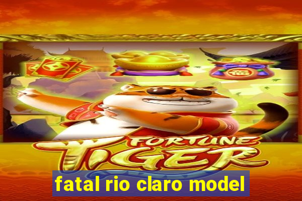 fatal rio claro model