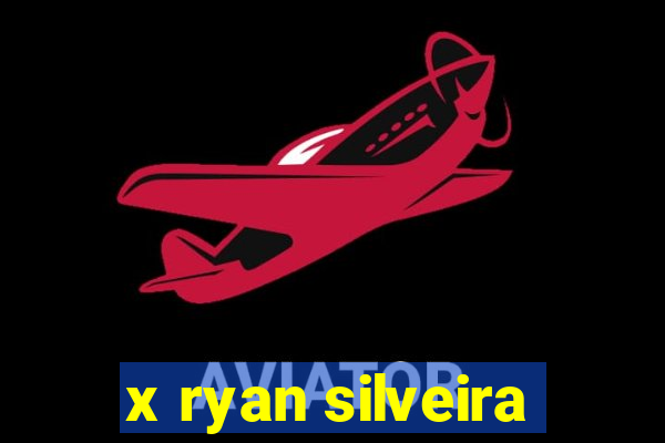 x ryan silveira