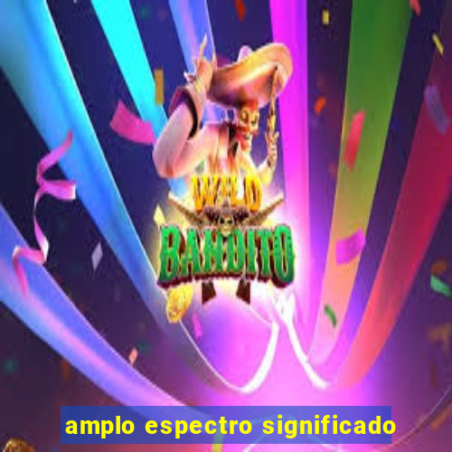 amplo espectro significado